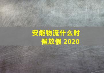 安能物流什么时候放假 2020